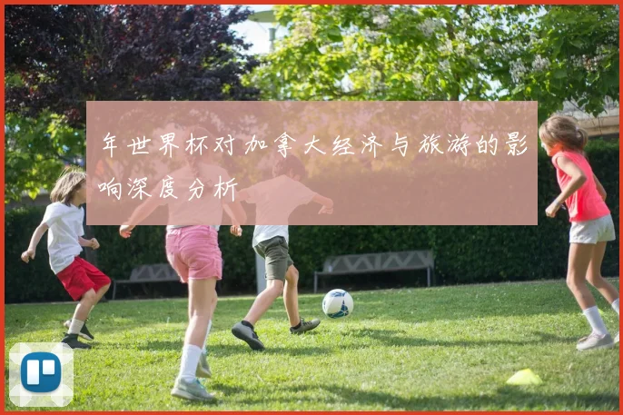 年世界杯对加拿大经济与旅游的影响深度分析