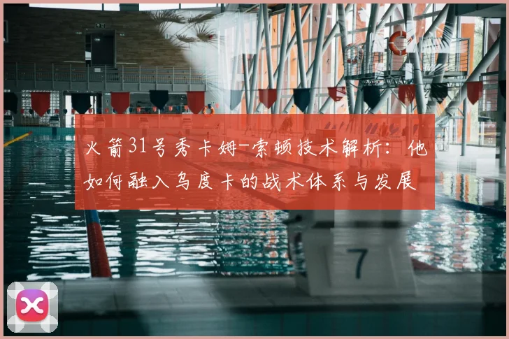 火箭31号秀卡姆-索顿技术解析：他如何融入乌度卡的战术体系与发展前景展望
