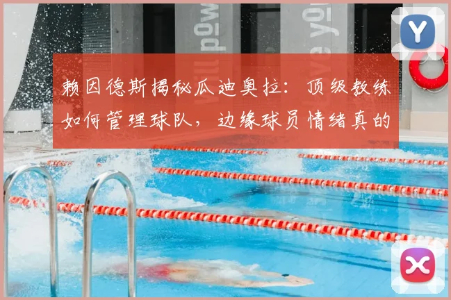 赖因德斯揭秘瓜迪奥拉:顶级教练如何管理球队,边缘球员情绪真的无暇安抚吗?